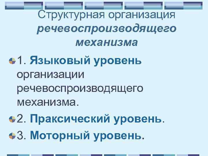 Структурная организация речевоспроизводящего механизма 1. Языковый уровень организации речевоспроизводящего механизма. 2. Праксический уровень. 3.