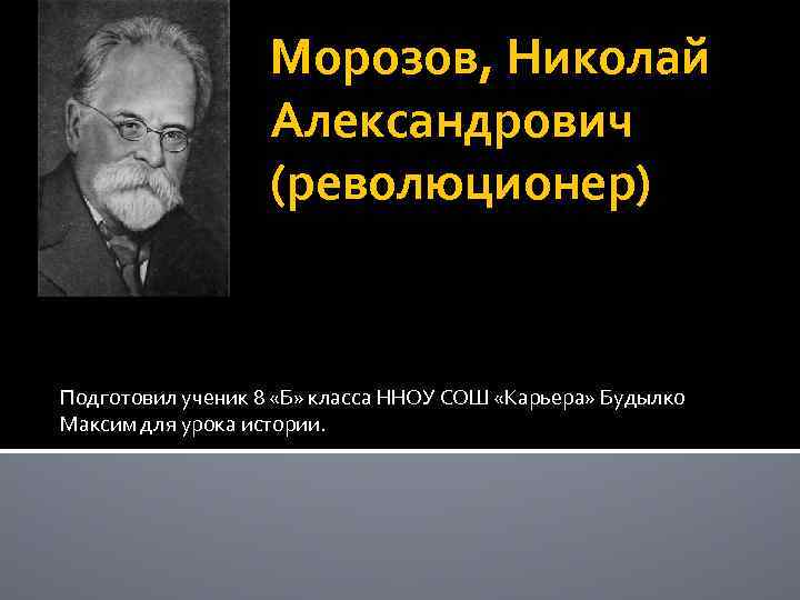 Морозов, Николай Александрович (революционер) Подготовил ученик 8 «Б» класса ННОУ СОШ «Карьера» Будылко Максим