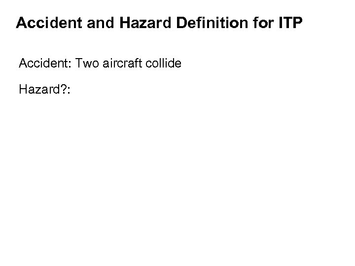Accident and Hazard Definition for ITP Accident: Two aircraft collide Hazard? : 