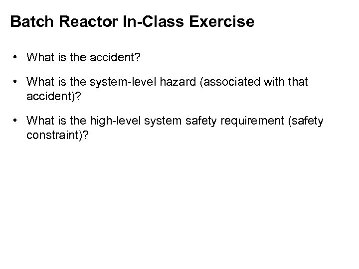 Batch Reactor In-Class Exercise • What is the accident? • What is the system-level