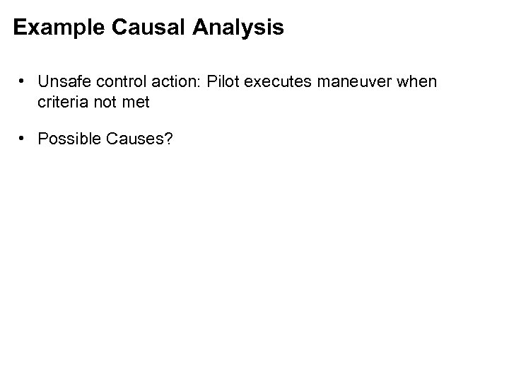 Example Causal Analysis • Unsafe control action: Pilot executes maneuver when criteria not met