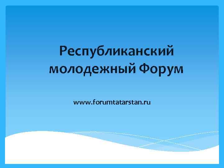 Республиканский молодежный Форум www. forumtatarstan. ru 