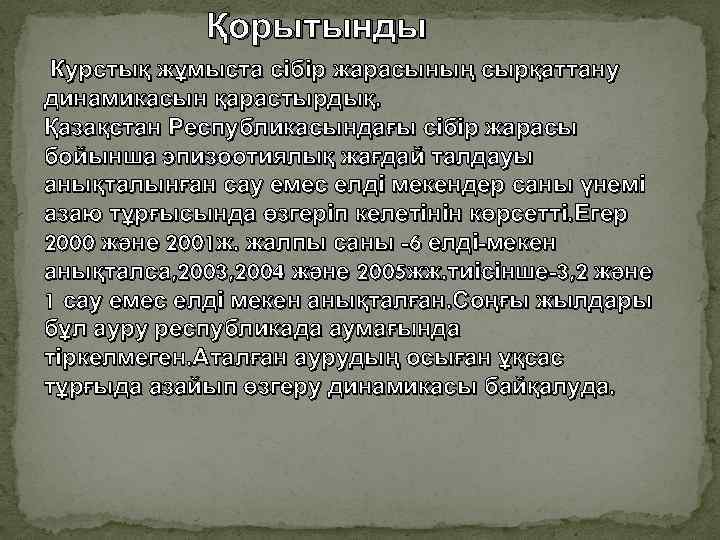 Қорытынды Курстық жұмыста сібір жарасының сырқаттану динамикасын қарастырдық. Қазақстан Республикасындағы сібір жарасы бойынша эпизоотиялық