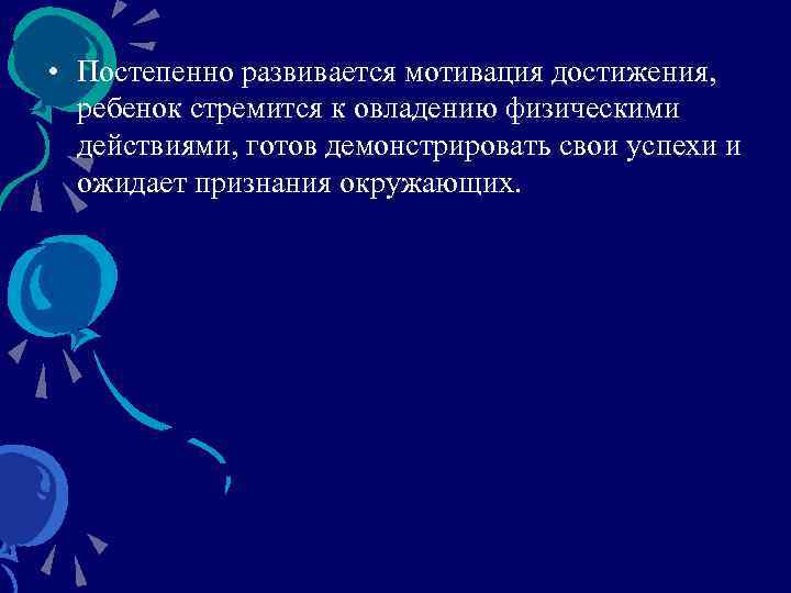  • Постепенно развивается мотивация достижения, ребенок стремится к овладению физическими действиями, готов демонстрировать