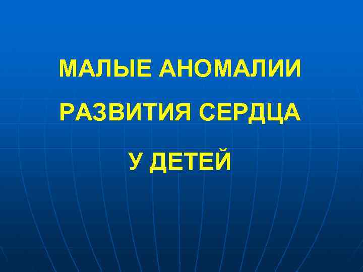 МАЛЫЕ АНОМАЛИИ РАЗВИТИЯ СЕРДЦА У ДЕТЕЙ 