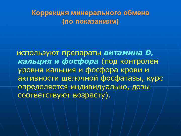 Коррекция минерального обмена (по показаниям) используют препараты витамина D, кальция и фосфора (под контролем