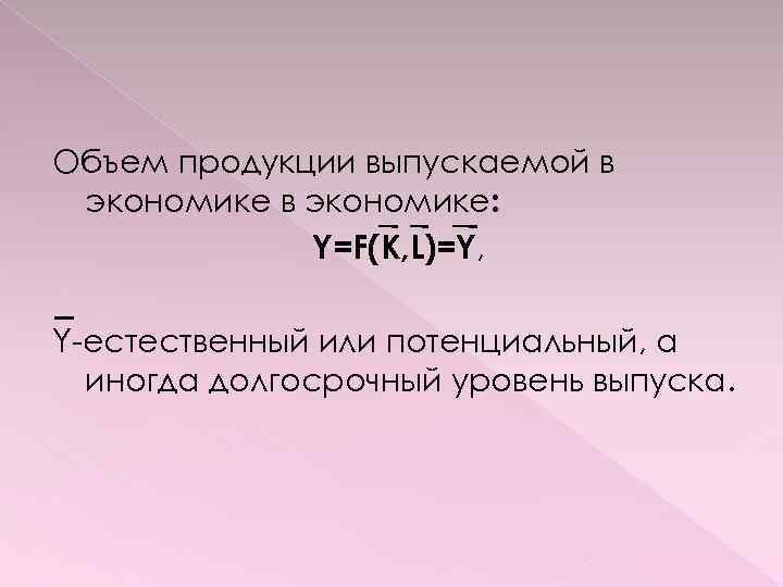 Объем продукции выпускаемой в экономике: Y=F(K, L)=Y, Y-естественный или потенциальный, а иногда долгосрочный уровень