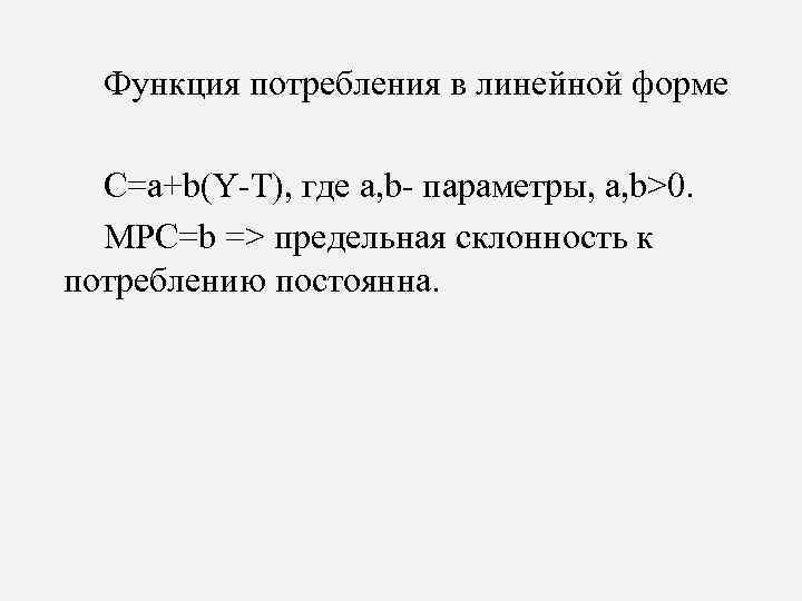 Функция потребления в линейной форме C=a+b(Y-T), где a, b- параметры, a, b>0. MPC=b =>