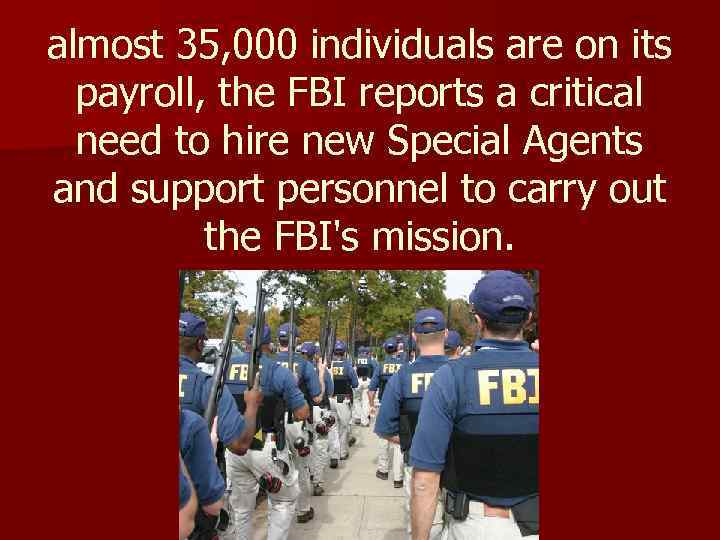 almost 35, 000 individuals are on its payroll, the FBI reports a critical need