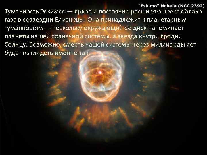 Туманность Эскимос — яркое и постоянно расширяющееся облако газа в созвездии Близнецы. Она принадлежит