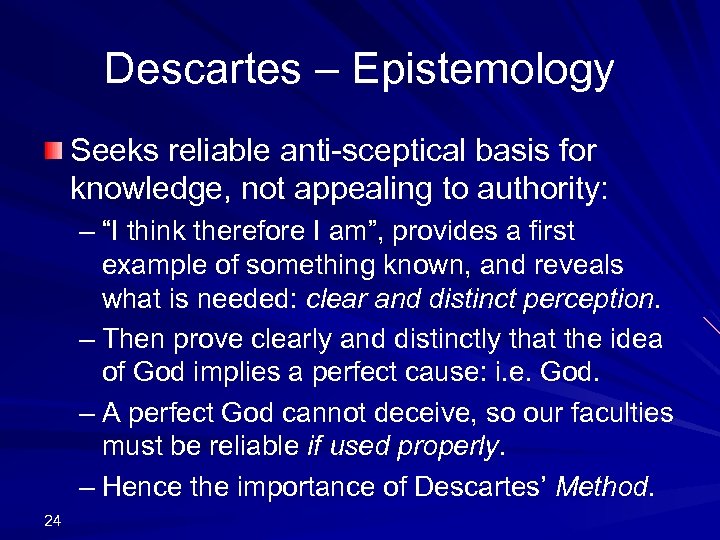 Descartes – Epistemology Seeks reliable anti-sceptical basis for knowledge, not appealing to authority: –