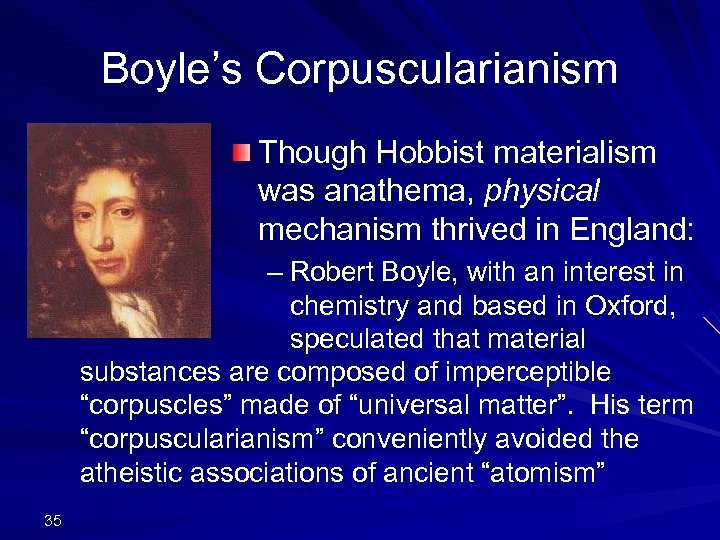 Boyle’s Corpuscularianism Though Hobbist materialism was anathema, physical mechanism thrived in England: – Robert