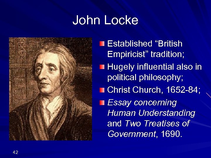 John Locke Established “British Empiricist” tradition; Hugely influential also in political philosophy; Christ Church,