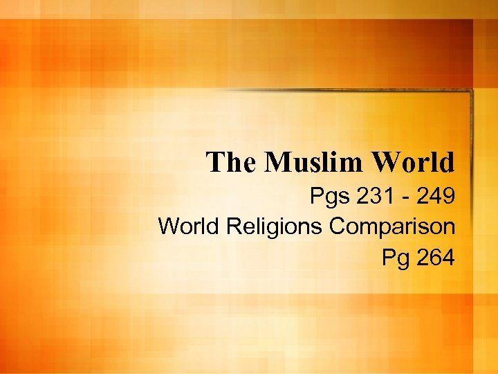 The Muslim World Pgs 231 - 249 World Religions Comparison Pg 264 