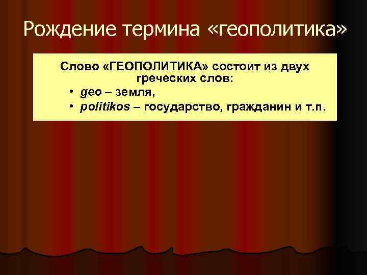 Рождение термина «геополитика» Слово «ГЕОПОЛИТИКА» состоит из двух греческих слов: • geo – земля,