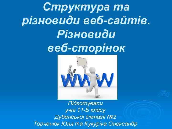 Структура та різновиди веб-сайтів. Різновиди веб-сторінок Підготували учні 11 Б класу Дубенської гімназії №