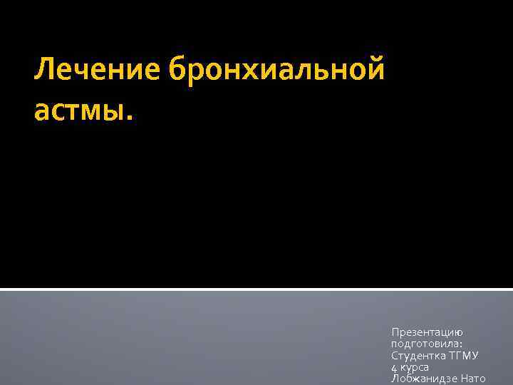 Лечение бронхиальной астмы. Презентацию подготовила: Студентка ТГМУ 4 курса Лобжанидзе Нато 