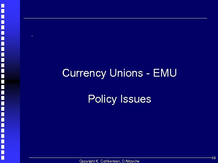 . Currency Unions - EMU Policy Issues Copyright K. Cuthbertson, D. Nitzsche 36 