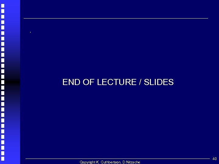 . END OF LECTURE / SLIDES Copyright K. Cuthbertson, D. Nitzsche 40 