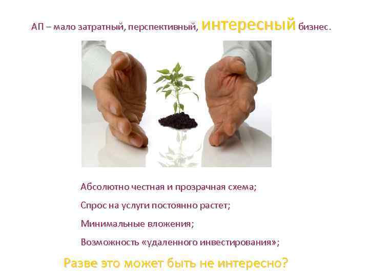 интересный бизнес. АП – мало затратный, перспективный, Абсолютно честная и прозрачная схема; Спрос на