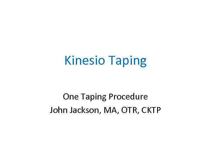 Kinesio Taping One Taping Procedure John Jackson, MA, OTR, CKTP 