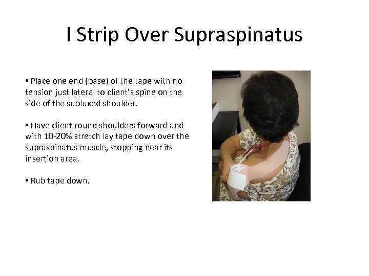 I Strip Over Supraspinatus • Place one end (base) of the tape with no