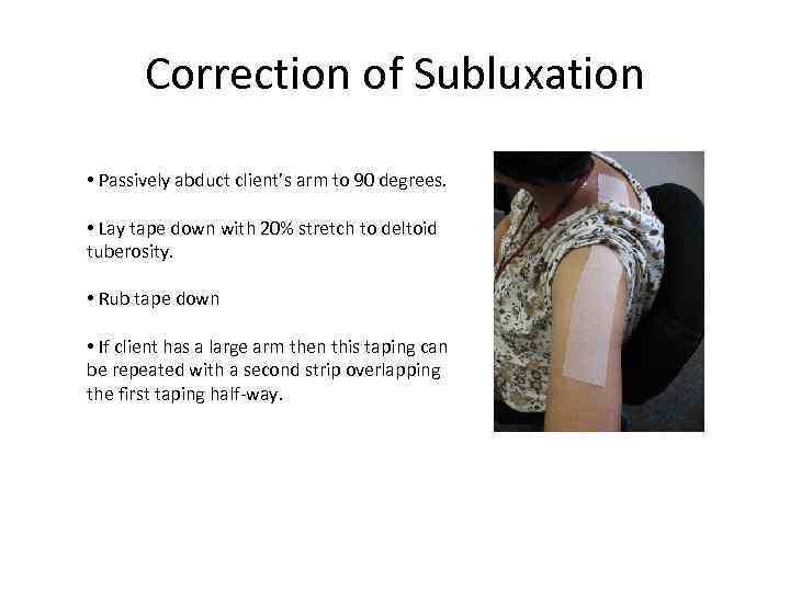 Correction of Subluxation • Passively abduct client’s arm to 90 degrees. • Lay tape