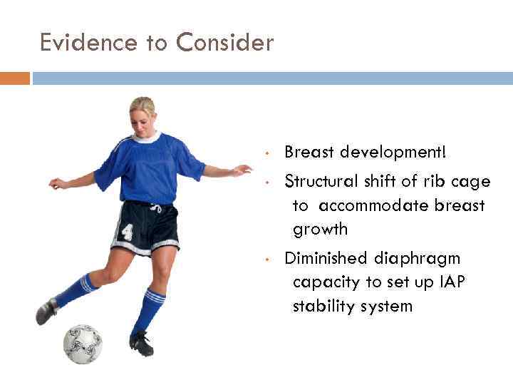 Evidence to Consider • • • Breast development! Structural shift of rib cage to