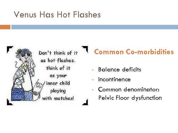 Venus Has Hot Flashes Common Co-morbidities • • • Balance deficits Incontinence Common denominator: