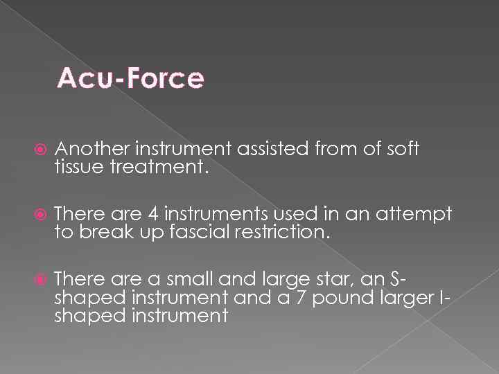 Acu-Force Another instrument assisted from of soft tissue treatment. There are 4 instruments used