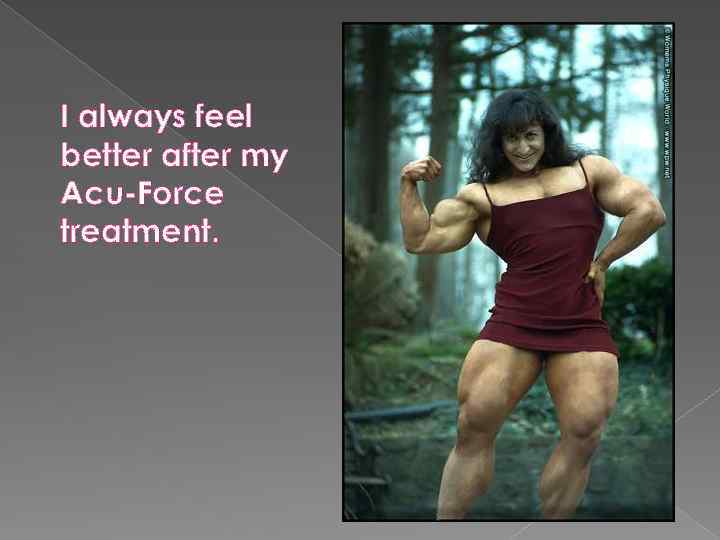 I always feel better after my Acu-Force treatment. 