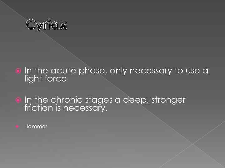 Cyriax In the acute phase, only necessary to use a light force In the