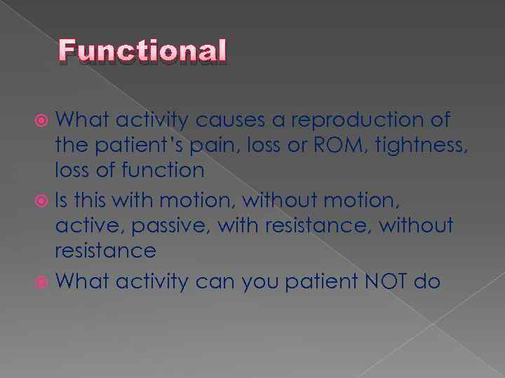 Functional What activity causes a reproduction of the patient’s pain, loss or ROM, tightness,