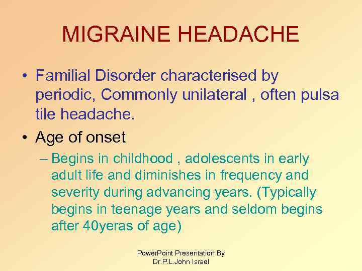 MIGRAINE HEADACHE • Familial Disorder characterised by periodic, Commonly unilateral , often pulsa tile