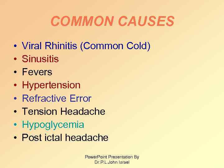 COMMON CAUSES • • Viral Rhinitis (Common Cold) Sinusitis Fevers Hypertension Refractive Error Tension