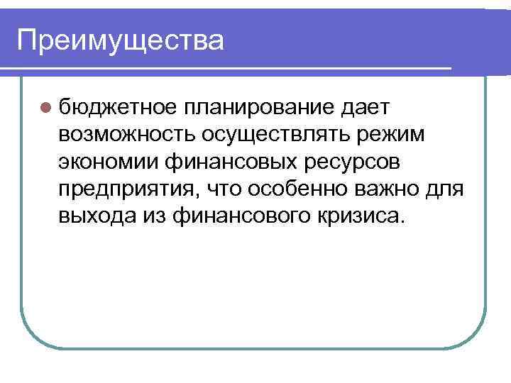 Преимущества l бюджетное планирование дает возможность осуществлять режим экономии финансовых ресурсов предприятия, что особенно