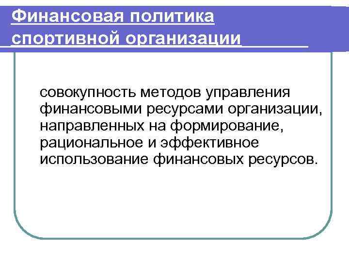 Финансовая политика спортивной организации совокупность методов управления финансовыми ресурсами организации, направленных на формирование, рациональное