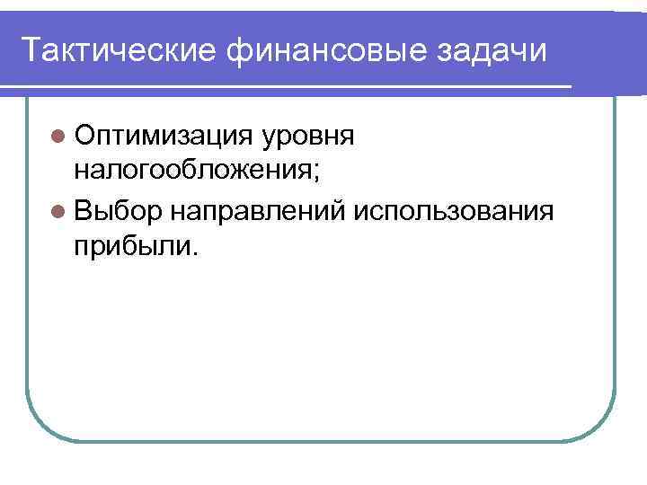 Тактические финансовые задачи l Оптимизация уровня налогообложения; l Выбор направлений использования прибыли. 