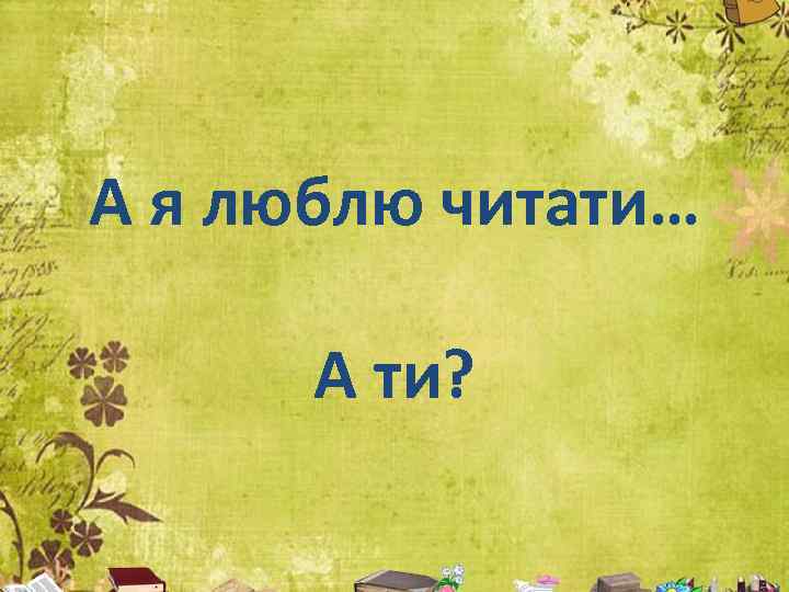 А я люблю читати… А ти? 