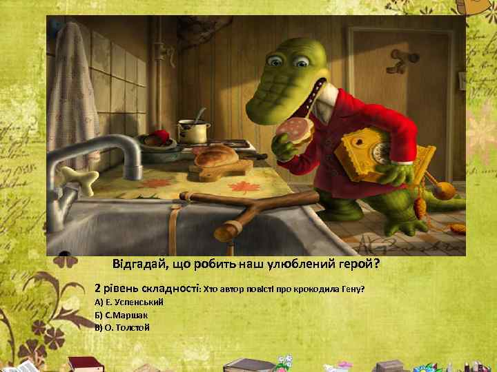 Відгадай, що робить наш улюблений герой? 2 рівень складності: Хто автор повісті про крокодила