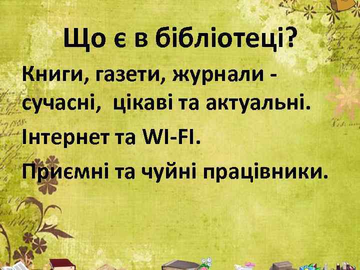Що є в бібліотеці? Книги, газети, журнали сучасні, цікаві та актуальні. Інтернет та WI-FI.