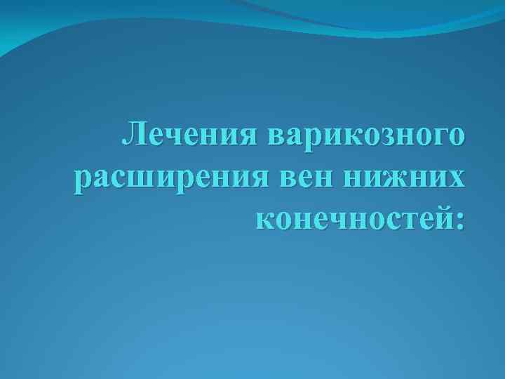 Лечения варикозного расширения вен нижних конечностей: 