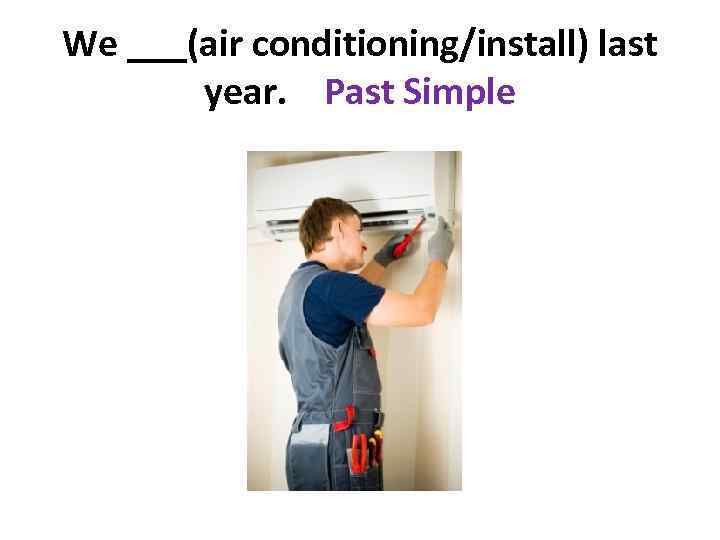 We ___(air conditioning/install) last year. Past Simple 