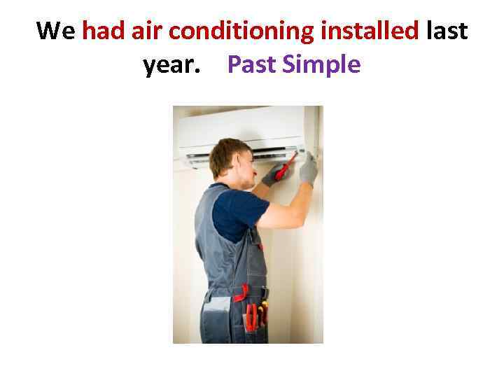 We had air conditioning installed last year. Past Simple 
