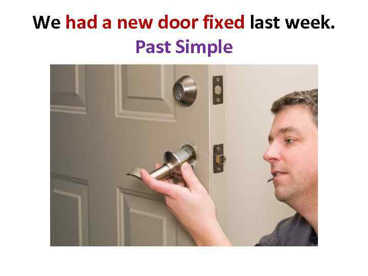 We had a new door fixed last week. Past Simple 