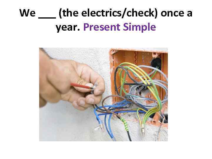 We ___ (the electrics/check) once a year. Present Simple 