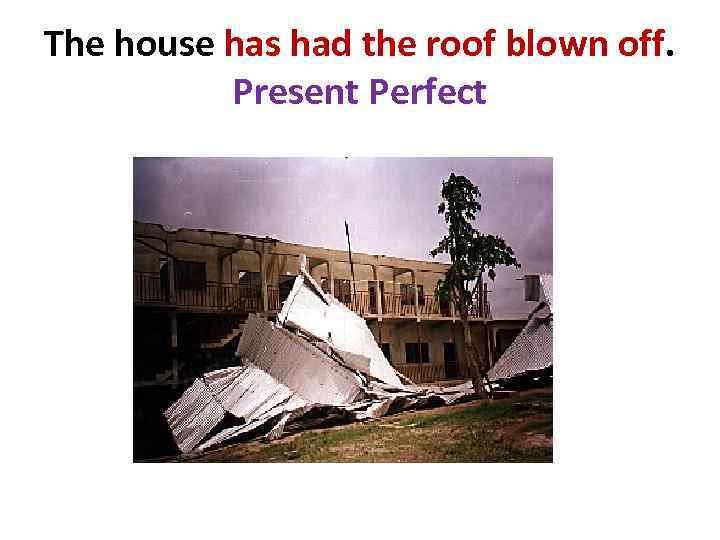 The house has had the roof blown off. Present Perfect 
