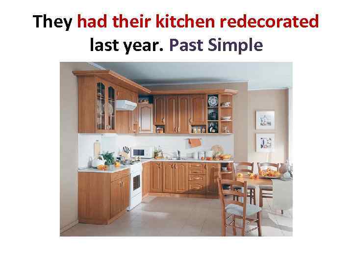 They had their kitchen redecorated last year. Past Simple 