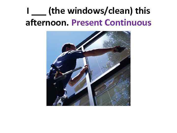 I ___ (the windows/clean) this afternoon. Present Continuous 