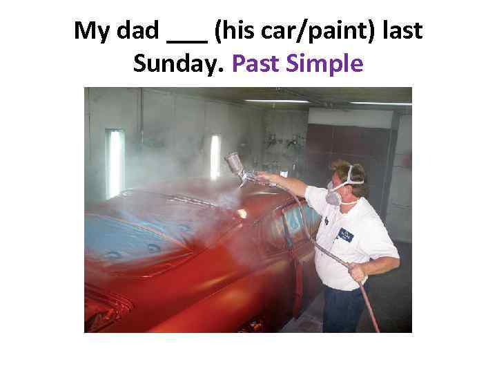 My dad ___ (his car/paint) last Sunday. Past Simple 